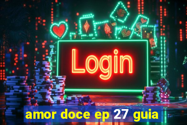 amor doce ep 27 guia